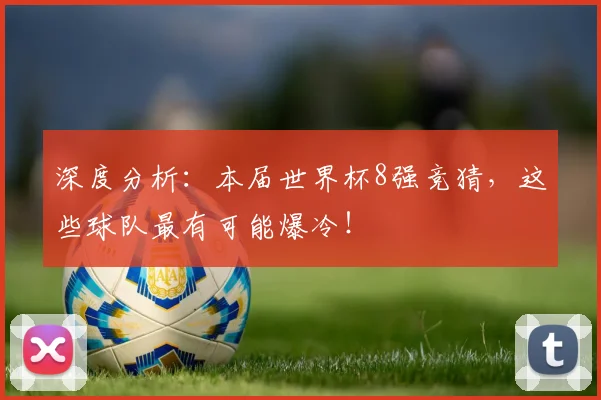 深度分析：本届世界杯8强竞猜，这些球队最有可能爆冷！