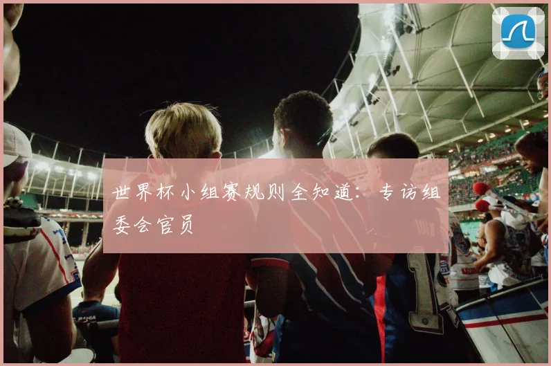 世界杯小组赛规则全知道：专访组委会官员